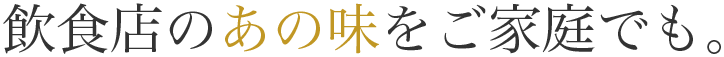 飲食店のあの味をご家庭でも